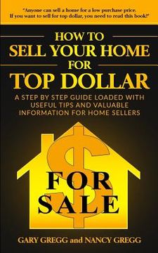 portada How to Sell Your Home for Top Dollar: Anyone can sell a home for a low purchase price. If you want to sell for top dollar, you need to read this book! (in English)