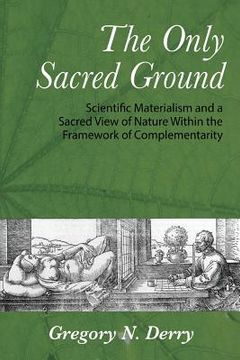 portada The Only Sacred Ground: Scientific Materialism and a Sacred View of Nature Within the Framework of Complementarity (en Inglés)