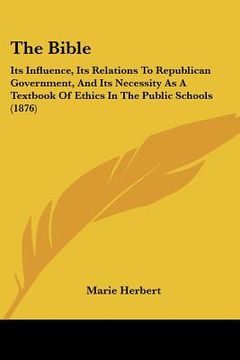 portada the bible: its influence, its relations to republican government, and its necessity as a textbook of ethics in the public schools (in English)