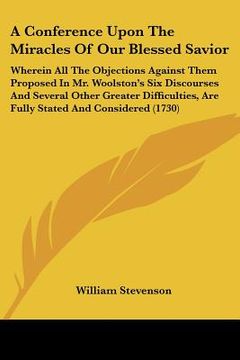 portada a   conference upon the miracles of our blessed savior: wherein all the objections against them proposed in mr. woolston's six discourses and several