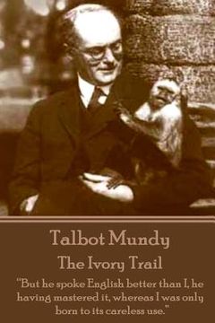portada Talbot Mundy - The Ivory Trail: "But he spoke English better than I, he having mastered it, whereas I was only born to its careless use." (en Inglés)