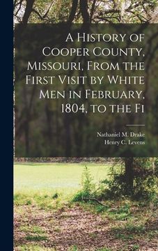 portada A History of Cooper County, Missouri, From the First Visit by White men in February, 1804, to the Fi (en Inglés)