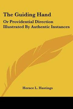 portada the guiding hand: or providential direction illustrated by authentic instances (en Inglés)