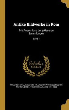 portada Antike Bildwerke in Rom: Mit Ausschluss der grösseren Sammlungen; Band 1 (en Alemán)