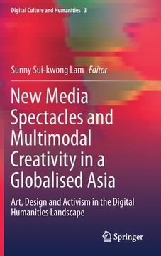 portada New Media Spectacles and Multimodal Creativity in a Globalised Asia: Art, Design and Activism in the Digital Humanities Landscape (en Inglés)