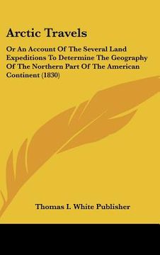 portada arctic travels: or an account of the several land expeditions to determine the geography of the northern part of the american continen (en Inglés)
