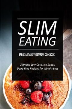 portada Slim Eating - Breakfast and Vegetarian Cookbook: Skinny Recipes for Fat Loss and a Flat Belly (en Inglés)