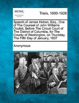 portada speech of james hoban, esq., one of the counsel of john williams oculist, before the circuit court of the district of columbia, for the county of wash (en Inglés)