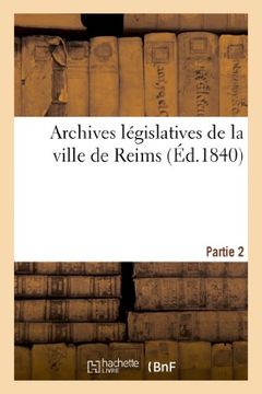 portada Archives Legislatives de La Ville de Reims. Partie 2: Collection de Pieces Inedites Pouvant Servir (Histoire) (French Edition)