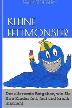 portada Kleine Fettmonster: Der aller erste Ratgeber, wie Sie Ihre Kinder fett, faul und krank machen!