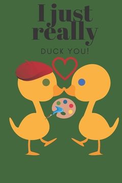 portada I Just Really Duck You!: Artist - Sweetest Day, Valentine's Day, Birthday or Just Because Gift (en Inglés)