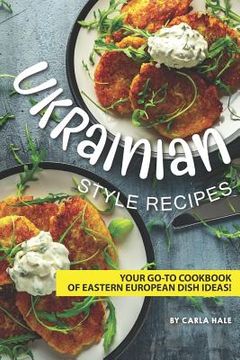 portada Ukrainian Style Recipes: Your Go-To Cookbook of Eastern European Dish Ideas! (en Inglés)
