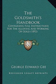 portada the goldsmith's handbook: containing full instructions for the alloying and working of gold (1892)