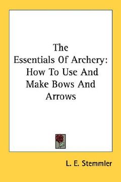 portada the essentials of archery: how to use and make bows and arrows (in English)