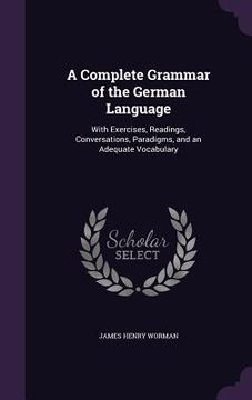 portada A Complete Grammar of the German Language: With Exercises, Readings, Conversations, Paradigms, and an Adequate Vocabulary (en Inglés)