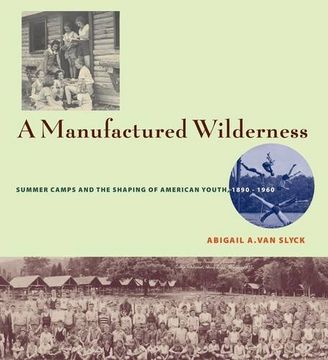 portada A Manufactured Wilderness: Summer Camps and the Shaping of American Youth, 1890-1960 (Architecture, Landscape and Amer Culture) 