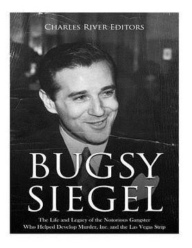 portada Bugsy Siegel: The Life and Legacy of the Notorious Gangster Who Helped Develop Murder, Inc. and the Las Vegas Strip