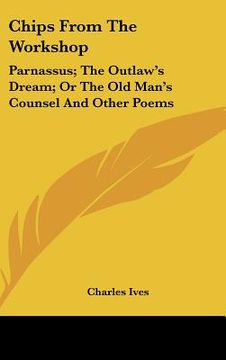portada chips from the workshop: parnassus; the outlaw's dream; or the old man's counsel and other poems (en Inglés)