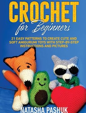 portada Crochet for Beginners: 21 Easy Patterns to Create Cute and Soft Amigurumi Toys with Step-by-Step Instructions and Pictures