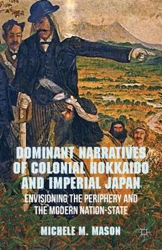 portada dominant narratives of colonial hokkaido and imperial japan: envisioning the periphery and the modern nation-state