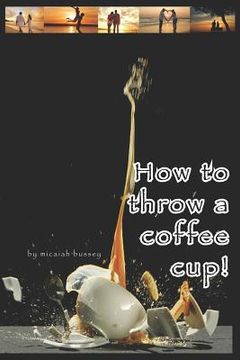 portada How to Throw a Coffee Cup! (en Inglés)