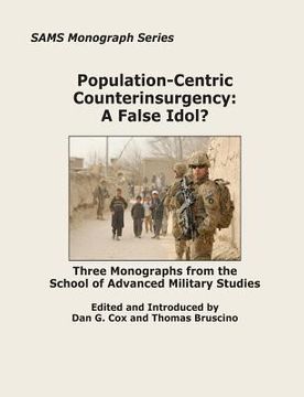 portada Population-Centric Counterinsurgency: A False Idol?: Three Monographs from the School of Advanced Military Studies (en Inglés)