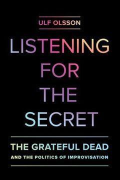 portada Listening for the Secret - the Grateful Dead and the Politics of Improvisation (Studies in the Grateful Dead) (in English)