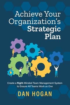 portada Achieve Your Organization'S Strategic Plan: Create a Right-Minded Team Management System to Ensure all Teams Work as one (en Inglés)