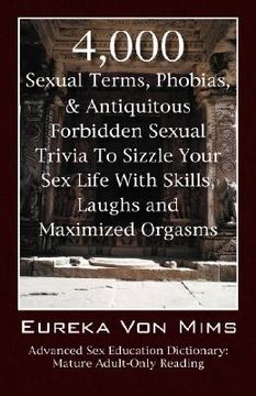 portada 4,000 sexual terms, phobias & antiquitous forbidden sexual trivia to sizzle your sex life with skills, laughs, and maximized orgasms! advanced sex edu (en Inglés)