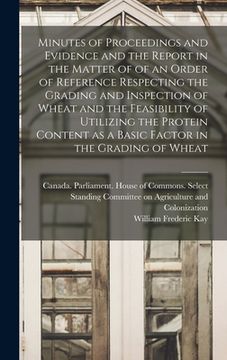 portada Minutes of Proceedings and Evidence and the Report in the Matter of of an Order of Reference Respecting the Grading and Inspection of Wheat and the Fe