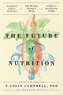 portada The Future of Nutrition: An Insider's Look at the Science, why we Keep Getting it Wrong, and how to Start Getting it Right 