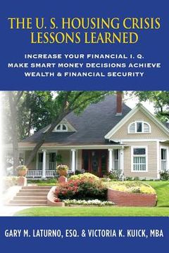 portada The U. S. Housing Crisis - Lessons Learned: Increase Your Financial I.Q., Make Smart Money Decisions, Achieve Wealth & Financial Security (en Inglés)