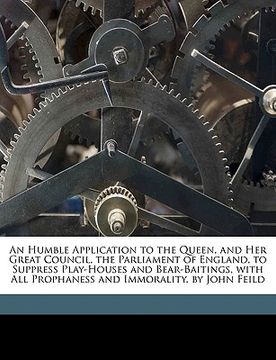 portada an humble application to the queen, and her great council, the parliament of england, to suppress play-houses and bear-baitings, with all prophaness (en Inglés)