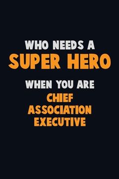 portada Who Need A SUPER HERO, When You Are Chief Association Executive: 6X9 Career Pride 120 pages Writing Notebooks (en Inglés)