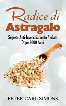 portada Radice di Astragalo: Segreto Anti-Invecchiamento Svelato Dopo 2000 Anni (en Italiano)