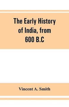 portada The early history of India, from 600 B.C. to the Muhammadan conquest, including the invasion of Alexander the Great (en Inglés)