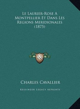 portada Le Laurier-Rose A Montpellier Et Dans Les Regions Meridionales (1875) (en Francés)