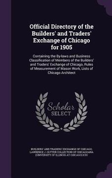 portada Official Directory of the Builders' and Traders' Exchange of Chicago for 1905: Containing the By-laws and Business Classification of Members of the Bu (en Inglés)