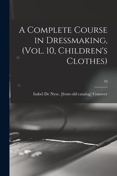 portada A Complete Course in Dressmaking, (Vol. 10, Children's Clothes); 10