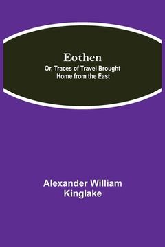 portada Eothen; Or, Traces of Travel Brought Home from the East (en Inglés)