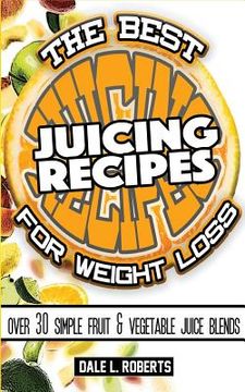 portada The Best Juicing Recipes for Weight Loss: Over 30 Healthy Fruit & Vegetable Blends (en Inglés)