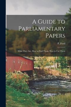 portada A Guide to Parliamentary Papers; What They Are, How to Find Them, How to Use Them (in English)