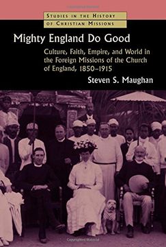 portada Mighty England do Good: Culture, Faith, Empire, and World in the Foreign Missions of the Church of England, 1850-1915 (Studies in the History of Christian Missions) (en Inglés)