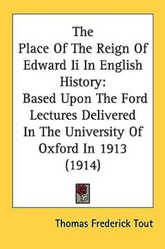 portada the place of the reign of edward ii in english history: based upon the ford lectures delivered in the university of oxford in 1913 (1914) (en Inglés)
