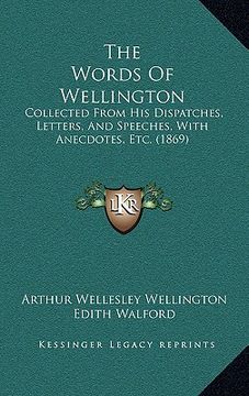 portada the words of wellington: collected from his dispatches, letters, and speeches, with anecdotes, etc. (1869) (en Inglés)
