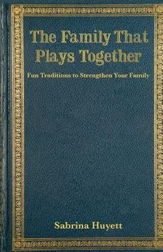 portada The Family That Plays Together: Fun Traditions to Strengthen Your Family (en Inglés)