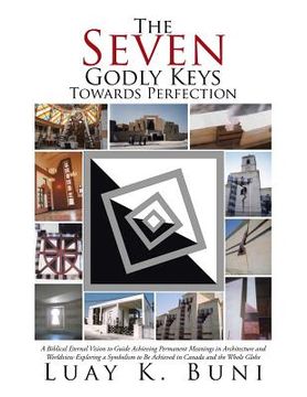 portada The Seven Godly Keys Towards Perfection: A Biblical Eternal Vision to Guide Achieving Permanent Meanings in Architecture and Worldview Exploring a Sym (en Inglés)