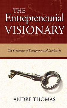 portada The Entrepreneurial Visionary: The Dynamics of Entrepreneurial Leadership