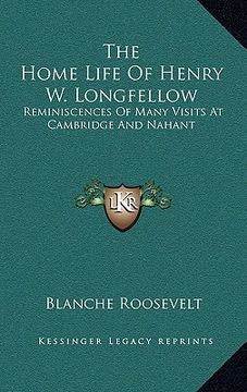 portada the home life of henry w. longfellow: reminiscences of many visits at cambridge and nahant