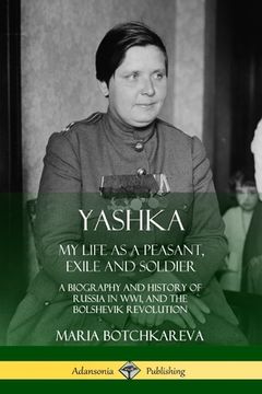 portada Yashka: My Life as a Peasant, Exile and Soldier; A Biography and History of Russia in WW1, and the Bolshevik Revolution (en Inglés)